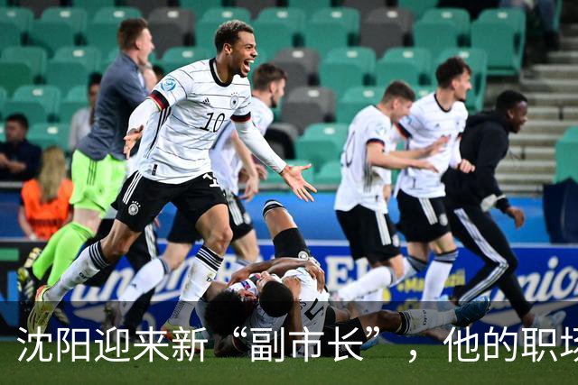 沈阳迎来新“副市长”，他的职场之旅超乎想象！