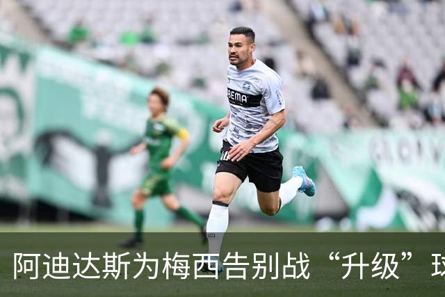 阿迪达斯为梅西告别战“升级”球衣，三条纹变身个人标志！