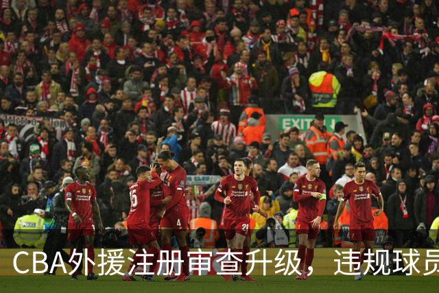 CBA外援注册审查升级，违规球员将被挡在门外
